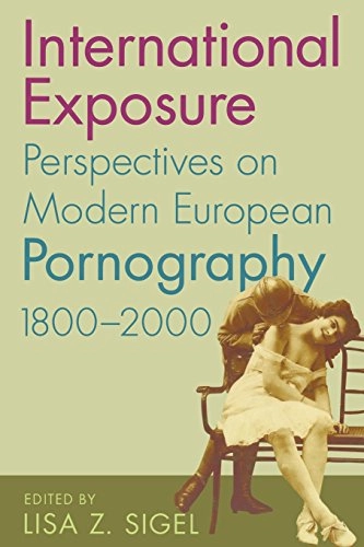 International exposure : perspectives on modern European pornography, 1800-2000; Lisa Z Sigel; 2005