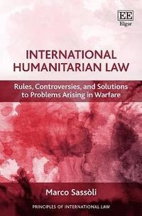 International humanitarian law : rules, controversies, and solutions to problems arising in warfare; Marco Sassòli; 2019