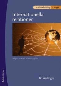 Internationella relationer Lärarhandledning : - frågor svar och arbetsuppgifter; Bo Wollinger; 2008