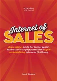 Internet of sales : skapa affärer och få fler kunder genom att förstå och utnyttja potentialen i digital marknadsföring och social försäljning; Henrik Björklund; 2015