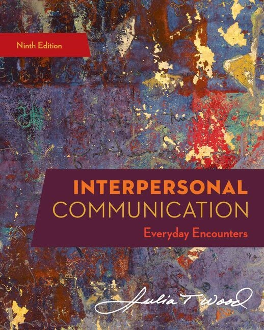 Interpersonal communication : everyday encounters; Julia T. Wood; 2018
