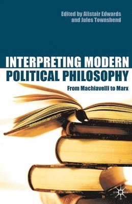 Interpreting modern political philosophy : from Machiavelli to Marx; Alistair Edwards, Jules Townshend; 2002