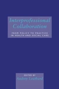 Interprofessional collaboration : from policy to practice in health and social care; Audrey Leathard; 2003