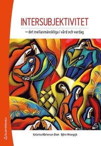 Intersubjektivitet : det mellanmänskliga i vård och vardag; Katarina Mårtenson Blom, Björn Wrangsjö; 2013