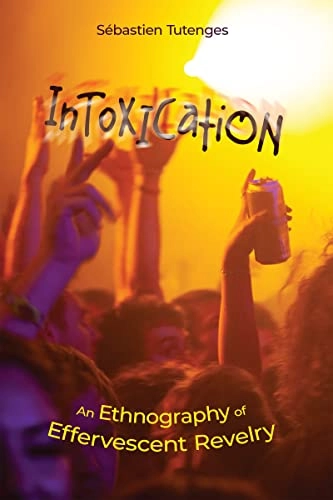 Intoxication : an ethnography of effervescent revelry; Sébastien Tutenges; 2023