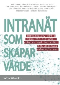 Intranät som skapar värde : inspiration, råd & tips för dig som arbetar med intranät och digitala arbetsplatser; Kristian Norling, Pierre Du Rietz, Oscar Berg, Fredrik Wackå, Ingrid Domingues, Sara Redin, Nils-Erik Gustafsson, Marcus Österberg, Pär Lannerö, Pia Flodquist, Fredric Landqvist; 2015