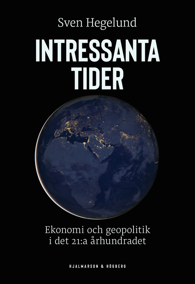 Intressanta tider : ekonomi och geopolitik i det 21:a århundradet; Sven Hegelund; 2021