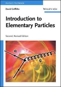 Introduction to Elementary Particles , 2nd, Revised Edition; David Griffiths; 2008