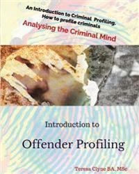 Introduction to Offender Profiling : Analysing the Criminal Mind : History, Currently Usa, Strengths and Weaknesses; Teresa Clyne; 2016