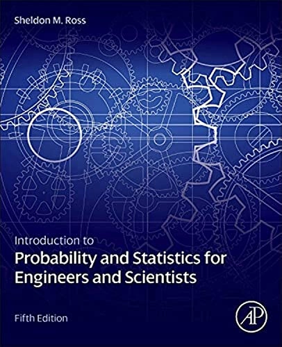 Introduction to probability and statistics for engineers and scientists; Sheldon M. Ross; 2014
