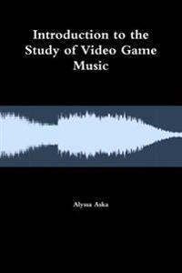 Introduction to the Study of Video Game Music; Alyssa Aska; 2017