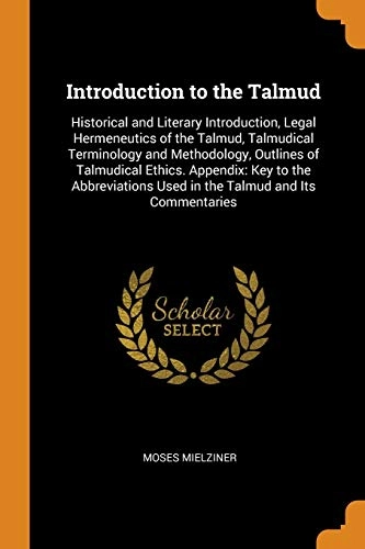 Introduction to the Talmud: Historical and Literary Introduction, Legal Hermeneutics of the Talmud, Talmudical Terminology and Methodology, Outlines of Talmudical Ethics. Appendix: Key to the Abbreviations Used in the Talmud and Its Commentaries; Moses Mielziner