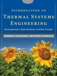 Introduction to thermal systems engineering : thermodynamics, fluid mechanics and heat transfer; Michael J Moran, Howard N Shapiro, Bruce R Munson, David P Dewitt; 2003