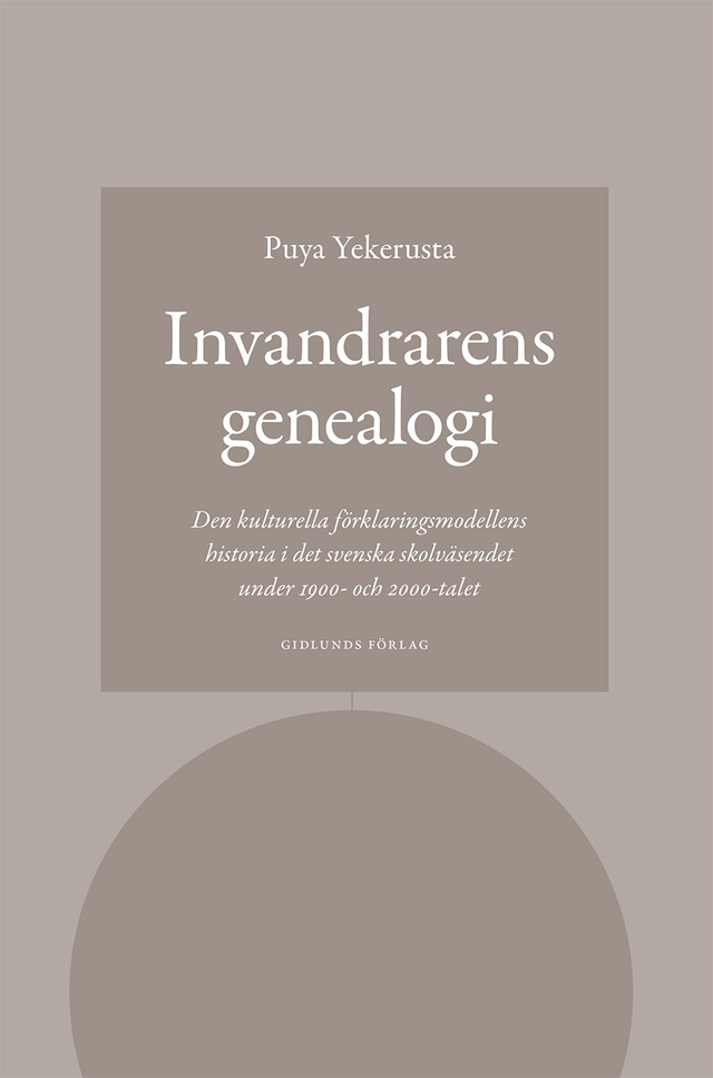 Invandrarens genealogi : den kulturella förklaringsmodellens historia i det svenska skolväsendet under 1900- och 2000-talet; Puya Yekerusta; 2022