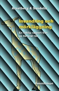 Invandring och mörkläggning : en saklig rapport från en förryckt tid; Karl-Olov Arnstberg; 2013