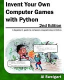 Invent your own computer games with Python : [a beginner's guide to computer programming in Python]; Al. Sweigart; 2010