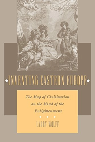 Inventing Eastern Europe : the map of civilization on the mind of the Enlightenment; Larry Wolff; 1994