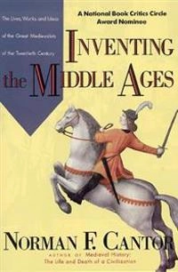 Inventing the Middle Ages : the lives, works, and ideas of the great medievalists of the twentieth century; Norman F Cantor; 1993