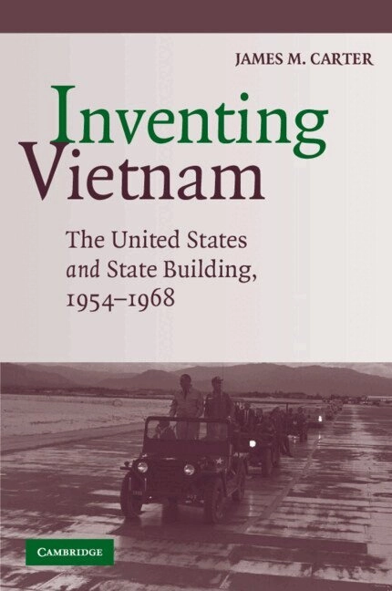 Inventing Vietnam : the United States and State Building, 1954-1968; James M. Carter; 2008