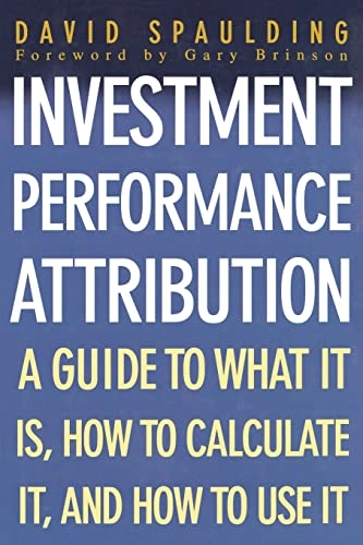 Investment performance attribution : a guide to what it is, how to calculate it, and how to use it; David Spaulding; 2003