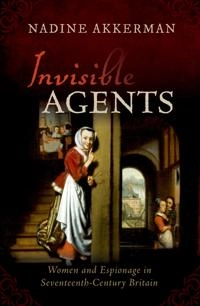 Invisible agents : women and espionage in seventeenth-century Britain; Nadine Akkerman; 2020