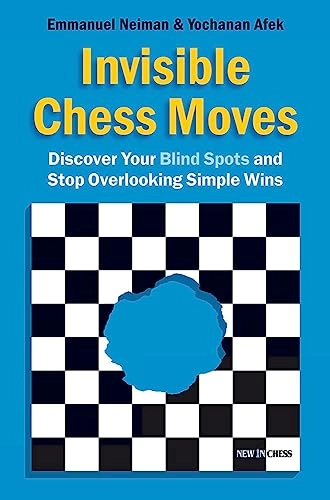 Invisible Chess Moves: Discover Your Blind Spots and Stop Overlooking Simple Wins; Emmanuel Neiman, Yochanan Afek; 2011