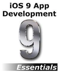 iOS 9 App Development Essentials: Learn to Develop iOS 9 Apps Using Xcode 7 and Swift 2; Neil Smyth; 2015