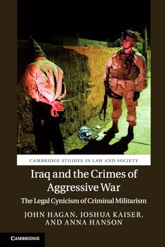 Iraq and the crimes of aggressive war : the legal cynicism of criminal militarism; John Hagan; 2015
