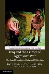 Iraq and the crimes of aggressive war : the legal cynicism of criminal militarism; John Hagan; 2015