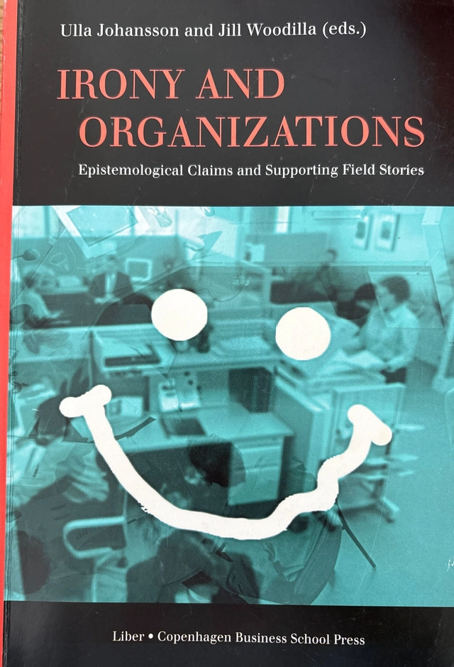 Irony and Organizations - Epistemological Claims and Supporting Field Stories; Ulla Johansson, Jill Woodilla (eds); 2005