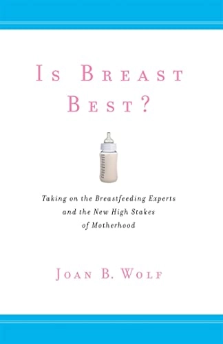 Is breast best? : taking on the breastfeeding experts and the new high stakes of motherhood; Joan B. Wolf; 2011