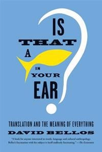 Is that a fish in your ear? : translation and the meaning of everything; David Bellos; 2012
