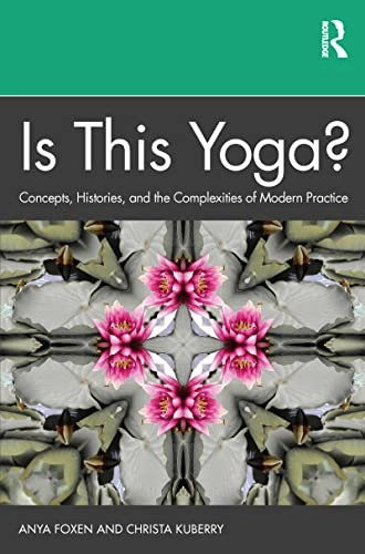 Is this yoga? : concepts, histories, and the complexities of modern practice; Anya P. Foxen; 2021