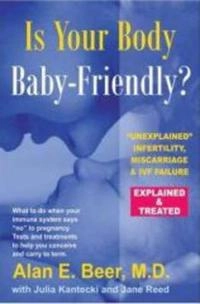 Is Your Body Baby-Friendly? : Unexplained Infertility, Miscarriage & IVF Failure Explained; Alan E. Beer; 2006
