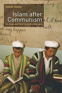 Islam after communism : religion and politics in Central Asia; Adeeb Khalid; 2007