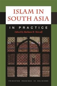 Islam in South Asia in practice; Barbara Daly Metcalf; 2009