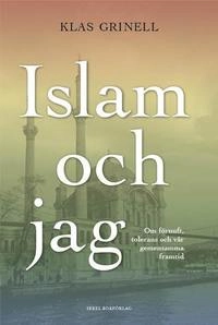 Islam och jag : om förnuft, tolerans och vår gemensamma framtid; Klas Grinell; 2011