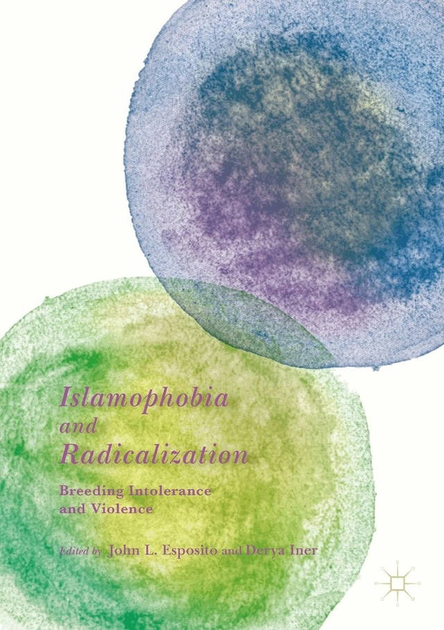 Islamophobia and radicalization : breeding intolerance and violence; John L. Esposito, Derya Iner; 2019