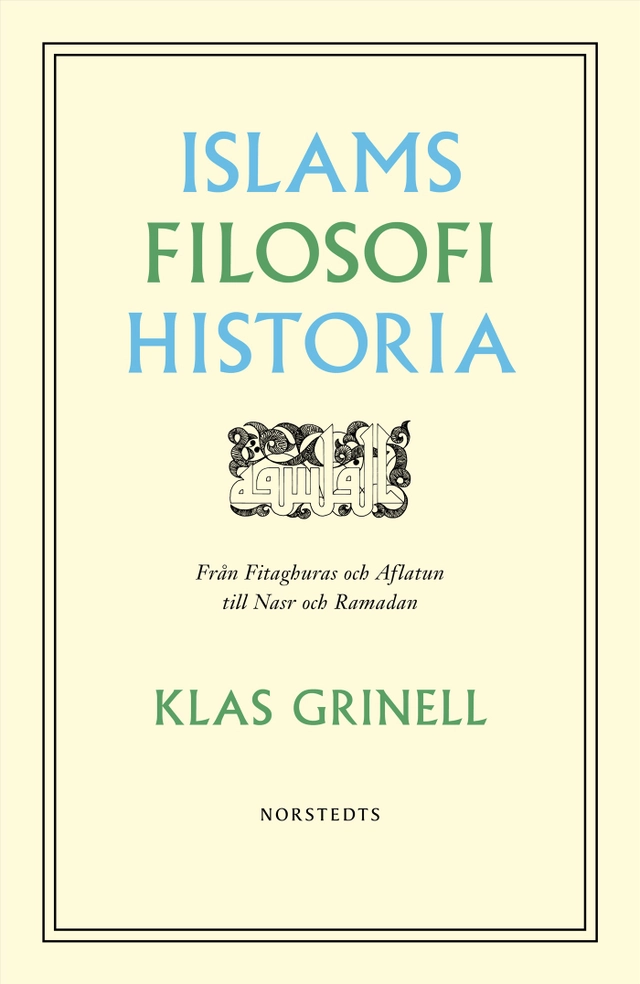 Islams filosofihistoria : från Fitaghuras och Aflatun till Nasr och Ramadan; Klas Grinell; 2019