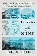 Islands of the mind : how the human imagination created the Atlantic world; John R. Gillis; 2010