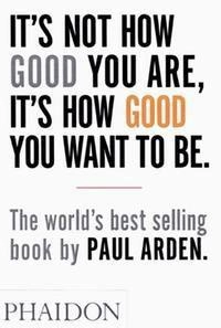 It's not how good you are, it's how good you want to be; Paul Arden; 2003