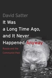 It Was a Long Time Ago, and It Never Happened Anyway; David Satter; 2013