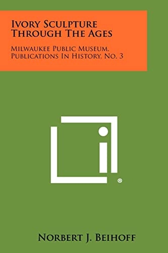 Ivory Sculpture Through the Ages: Milwaukee Public Museum, Publications in History, No. 3; Norbert J Beihoff; 2012