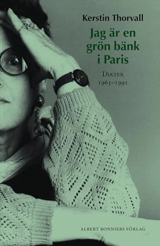 Jag är en grön bänk i Paris : dikter 1965-1991; Kerstin Thorvall; 2005