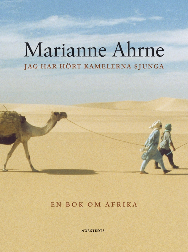 Jag har hört kamelerna sjunga och andra berättelser : En bok om Afrika; Marianne Ahrne; 2004