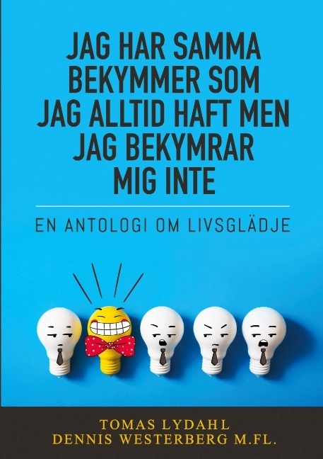 Jag har samma bekymmer som jag alltid haft men jag bekymrar mig inte : en antologi om livsglädje; Tomas Lydahl, Dennis Westerberg; 2020