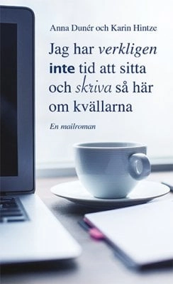Jag har verkligen inte tid att sitta och skriva så här om kvällarna; Anna Dunér, Karin Hintze; 2016