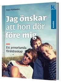 Jag önskar att hon dör före mig : ett annorlunda föräldraskap; Kajsa Råhlander; 2014