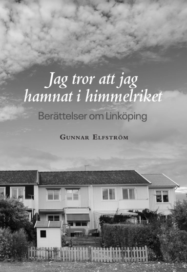 Jag tror att jag hamnat i himmelriket - berättelser om Linköping; Gunnar Elfström; 2021