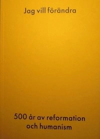 Jag vill förändra-500 år av reformation och humanism; Dag Tuvelius; 2016